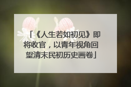 《人生若如初见》即将收官，以青年视角回望清末民初历史画卷