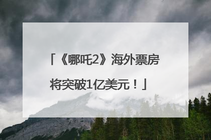 《哪吒2》海外票房将突破1亿美元！