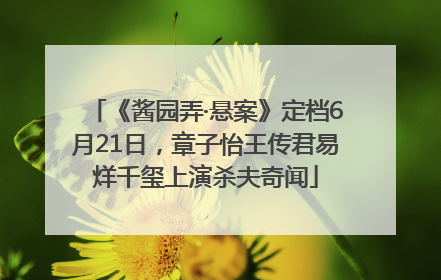 《酱园弄·悬案》定档6月21日，章子怡王传君易烊千玺上演杀夫奇闻