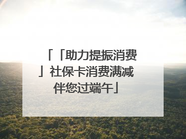 「助力提振消费」社保卡消费满减伴您过端午