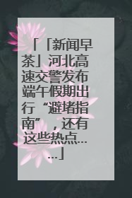 「新闻早茶」河北高速交警发布端午假期出行“避堵指南”，还有这些热点……