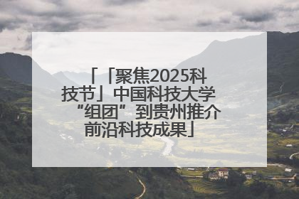 「聚焦2025科技节」中国科技大学“组团”到贵州推介前沿科技成果