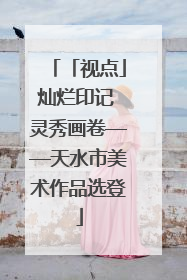 「视点」灿烂印记 灵秀画卷——天水市美术作品选登