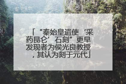 “秦始皇遣使‘采药昆仑’石刻”更早发现者为侯光良教授，其认为刻于元代