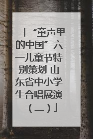 “童声里的中国”六一儿童节特别策划 山东省中小学生合唱展演（二）