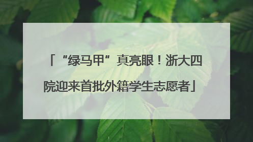“绿马甲”真亮眼！浙大四院迎来首批外籍学生志愿者