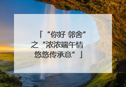 “你好 邻舍”之“浓浓端午情 悠悠传承意”