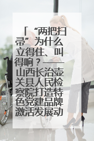 “两把扫帚”为什么立得住、叫得响？——山西长治壶关县人民检察院打造特色党建品牌激活发展动能