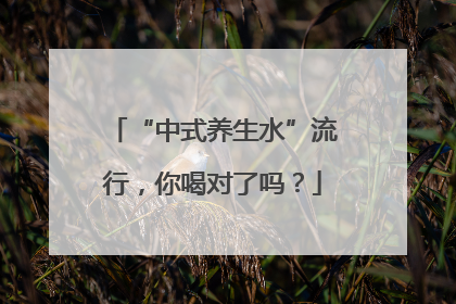 “中式养生水”流行，你喝对了吗？