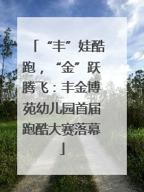 “丰”娃酷跑，“金”跃腾飞：丰金博苑幼儿园首届跑酷大赛落幕