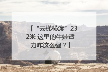 “云梯横渡”232米 这里的牛娃臂力咋这么强？