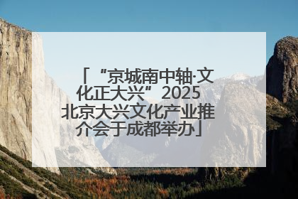 “京城南中轴·文化正大兴”2025北京大兴文化产业推介会于成都举办