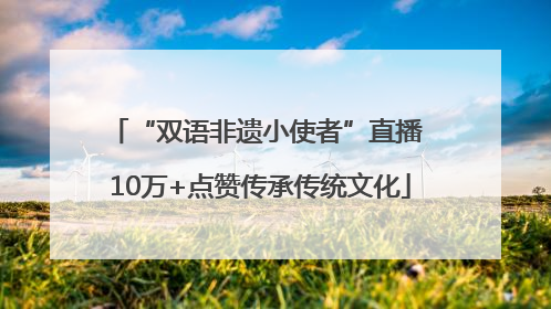 “双语非遗小使者”直播 10万+点赞传承传统文化