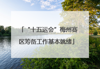 “十五运会”梅州赛区筹备工作基本就绪