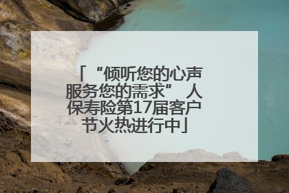 “倾听您的心声 服务您的需求” 人保寿险第17届客户节火热进行中