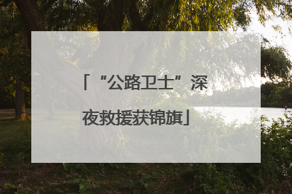 “公路卫士”深夜救援获锦旗