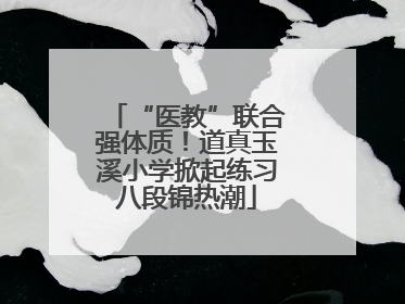 “医教”联合强体质！道真玉溪小学掀起练习八段锦热潮