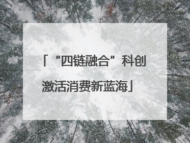 “四链融合”科创激活消费新蓝海