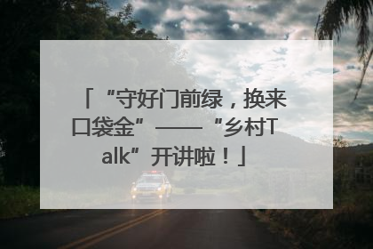 “守好门前绿，换来口袋金”——“乡村Talk”开讲啦！