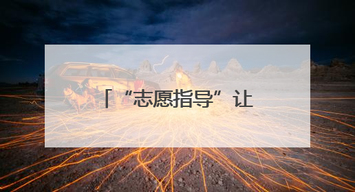 “志愿指导”让父爱与梦想同频