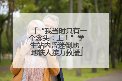 “我当时只有一个念头：上！”学生站内昏迷倒地，地铁人接力救援