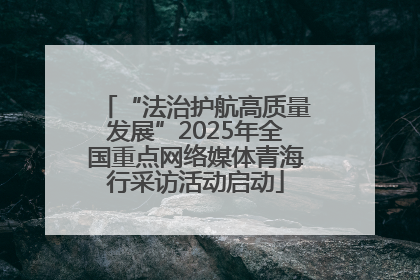 “法治护航高质量发展”2025年全国重点网络媒体青海行采访活动启动