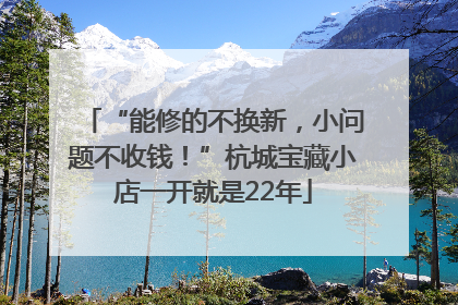 “能修的不换新，小问题不收钱！”杭城宝藏小店一开就是22年