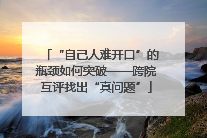 “自己人难开口”的瓶颈如何突破——跨院互评找出“真问题”