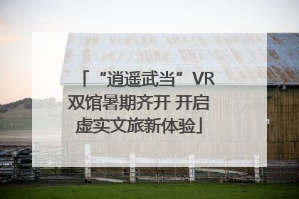 “逍遥武当”VR双馆暑期齐开 开启虚实文旅新体验