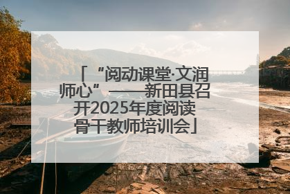 “阅动课堂·文润师心”——新田县召开2025年度阅读骨干教师培训会