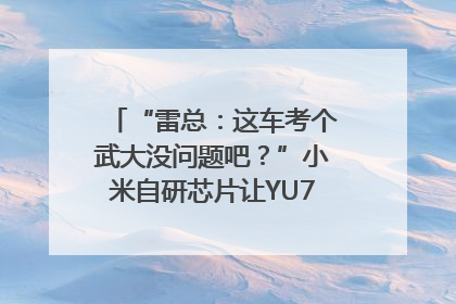“雷总：这车考个武大没问题吧？”小米自研芯片让YU7会学习｜汽车科技