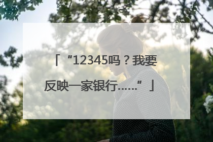 “12345吗？我要反映一家银行……”