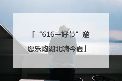 “616三好节”邀您乐购湖北嗨今夏