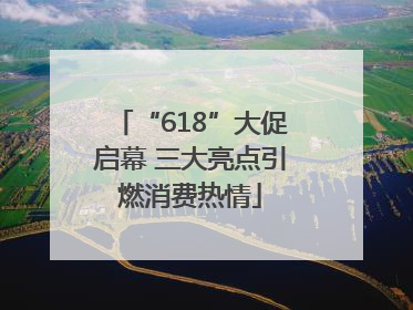 “618”大促启幕 三大亮点引燃消费热情