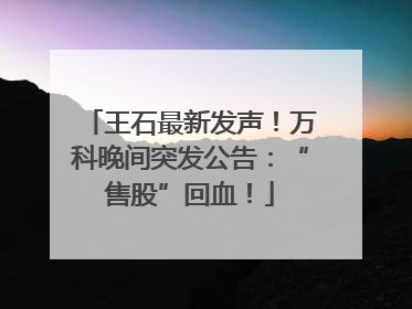 王石最新发声！万科晚间突发公告：“售股”回血！