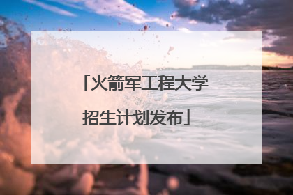 火箭军工程大学招生计划发布