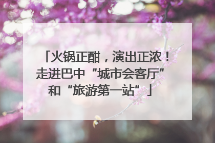 火锅正酣，演出正浓！走进巴中“城市会客厅”和“旅游第一站”