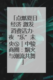 点燃夏日经济 激发消费活力·夜“乐”未央⑤｜中骏商圈：烟火与潮流共舞