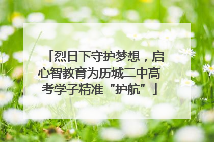 烈日下守护梦想，启心智教育为历城二中高考学子精准“护航”