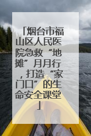 烟台市福山区人民医院急救“地摊”月月行，打造“家门口”的生命安全课堂