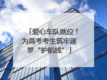 爱心车队就位！为高考考生筑牢逐梦“护航线”