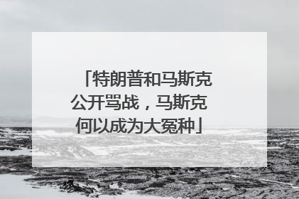 特朗普和马斯克公开骂战，马斯克何以成为大冤种