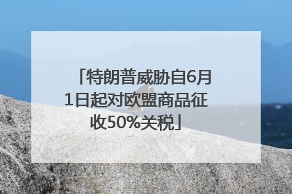 特朗普威胁自6月1日起对欧盟商品征收50%关税