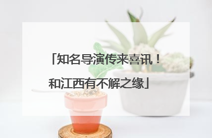 知名导演传来喜讯！和江西有不解之缘