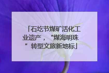 石圪节煤矿活化工业遗产，“煤海明珠”转型文旅新地标