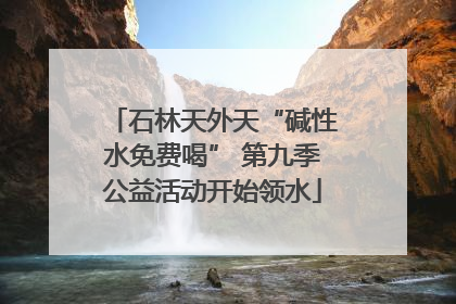 石林天外天“碱性水免费喝” 第九季公益活动开始领水