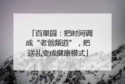 百果园：把时间调成“老爸频道”，把送礼变成健康模式