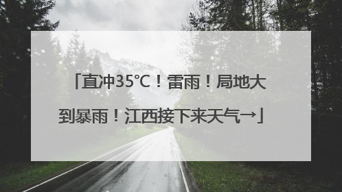 直冲35℃！雷雨！局地大到暴雨！江西接下来天气→