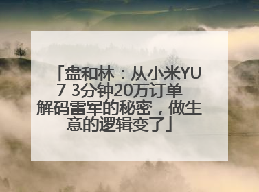 盘和林：从小米YU7 3分钟20万订单解码雷军的秘密，做生意的逻辑变了
