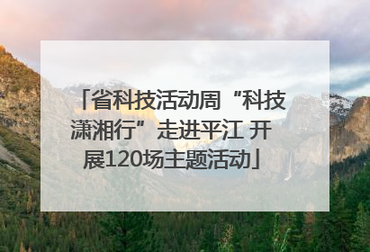省科技活动周“科技潇湘行”走进平江 开展120场主题活动